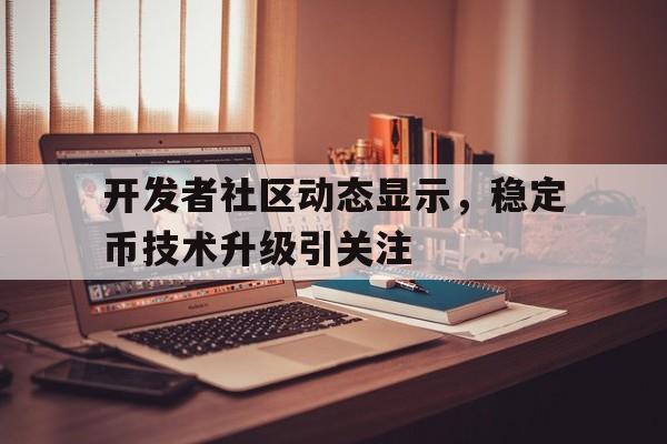 半岛体育-包含开发者社区动态显示，稳定币技术升级引关注的词条